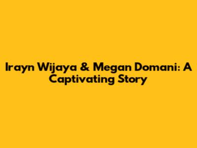 Irayn Wijaya & Megan Domani: A Captivating Story