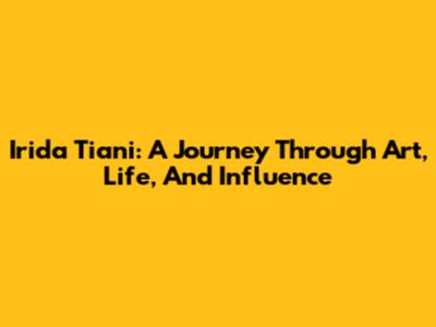 Irida Tiani: A Journey Through Art, Life, And Influence