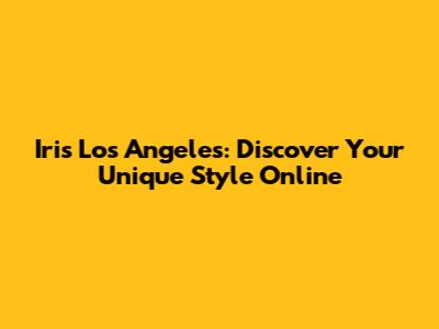 Iris Los Angeles: Discover Your Unique Style Online