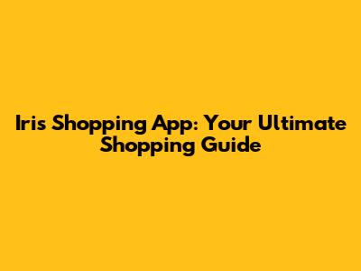 Iris Shopping App: Your Ultimate Shopping Guide