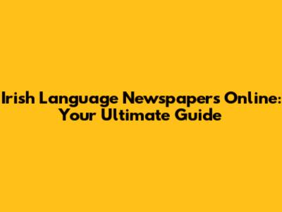 Irish Language Newspapers Online: Your Ultimate Guide