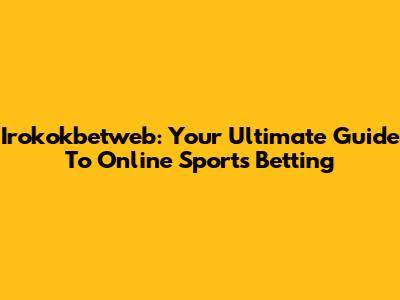 Irokokbetweb: Your Ultimate Guide To Online Sports Betting