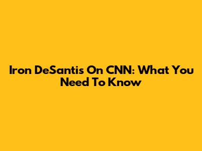 Iron DeSantis On CNN: What You Need To Know
