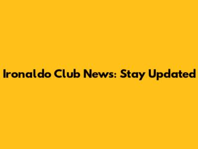 Ironaldo Club News: Stay Updated