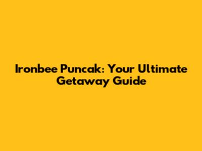 Ironbee Puncak: Your Ultimate Getaway Guide