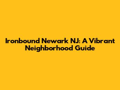 Ironbound Newark NJ: A Vibrant Neighborhood Guide