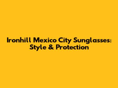 Ironhill Mexico City Sunglasses: Style & Protection