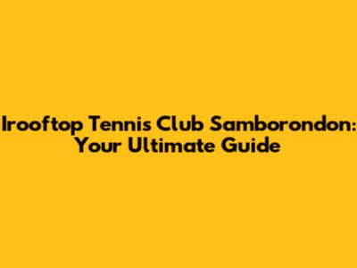 Irooftop Tennis Club Samborondon: Your Ultimate Guide