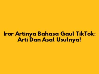 Iror Artinya Bahasa Gaul TikTok: Arti Dan Asal Usulnya!