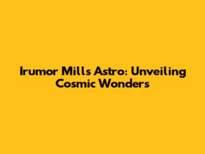 Irumor Mills Astro: Unveiling Cosmic Wonders
