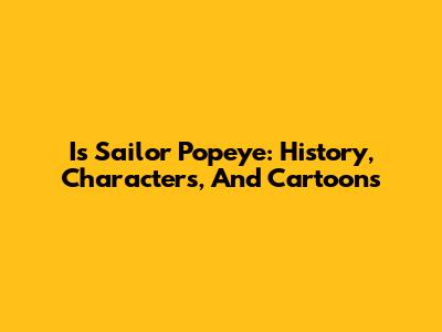 Is Sailor Popeye: History, Characters, And Cartoons