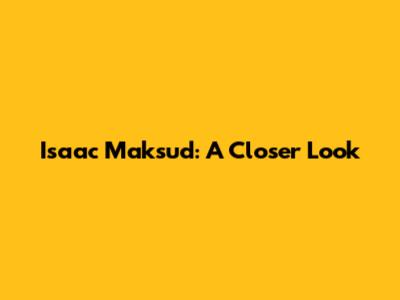 Isaac Maksud: A Closer Look