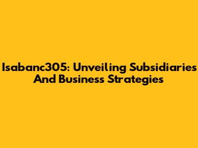 Isabanc305: Unveiling Subsidiaries And Business Strategies