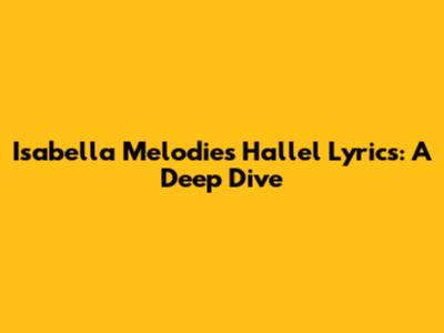 Isabella Melodies Hallel Lyrics: A Deep Dive
