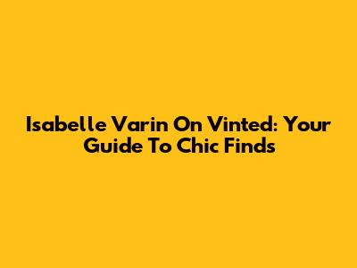 Isabelle Varin On Vinted: Your Guide To Chic Finds