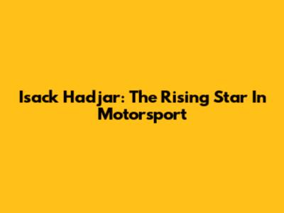 Isack Hadjar: The Rising Star In Motorsport