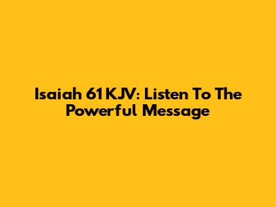 Isaiah 61 KJV: Listen To The Powerful Message