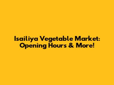 Isailiya Vegetable Market: Opening Hours & More!