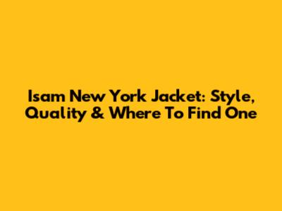 Isam New York Jacket: Style, Quality & Where To Find One