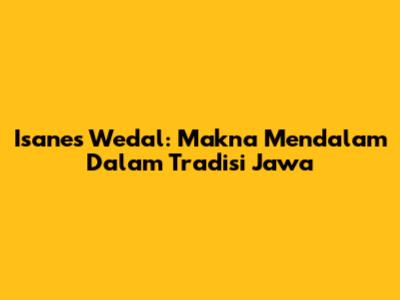 Isanes Wedal: Makna Mendalam Dalam Tradisi Jawa
