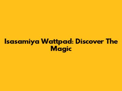 Isasamiya Wattpad: Discover The Magic
