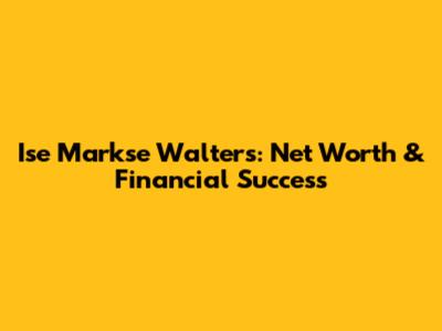 Ise Markse Walters: Net Worth & Financial Success
