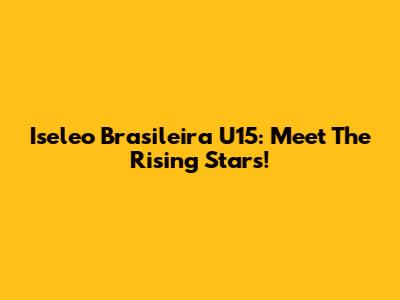 Iseleo Brasileira U15: Meet The Rising Stars!