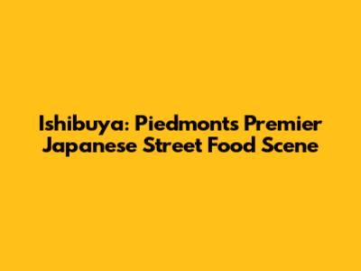 Ishibuya: Piedmont's Premier Japanese Street Food Scene