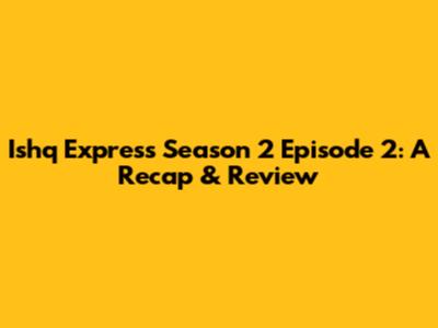 Ishq Express Season 2 Episode 2: A Recap & Review