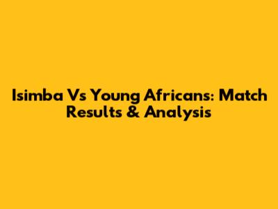 Isimba Vs Young Africans: Match Results & Analysis