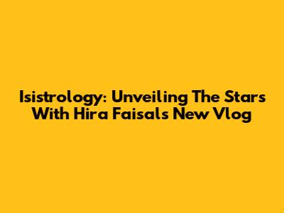 Isistrology: Unveiling The Stars With Hira Faisal's New Vlog