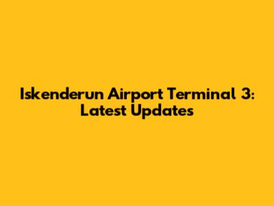 Iskenderun Airport Terminal 3: Latest Updates