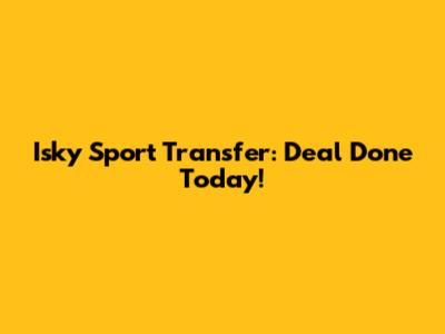 Isky Sport Transfer: Deal Done Today!