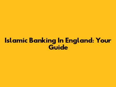 Islamic Banking In England: Your Guide