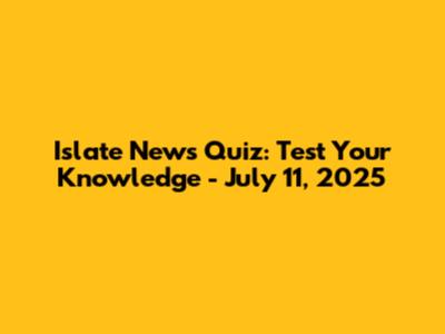Islate News Quiz: Test Your Knowledge - July 11, 2025