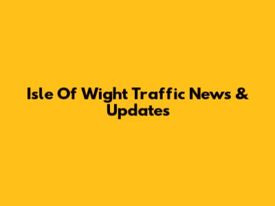 Isle Of Wight Traffic News & Updates