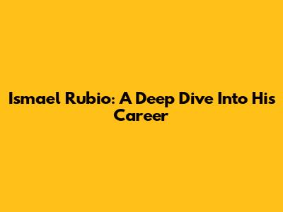 Ismael Rubio: A Deep Dive Into His Career