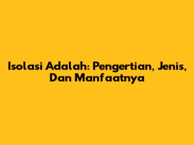 Isolasi Adalah: Pengertian, Jenis, Dan Manfaatnya