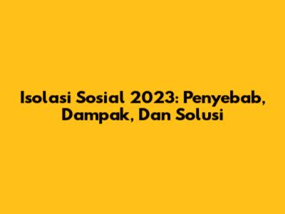 Isolasi Sosial 2023: Penyebab, Dampak, Dan Solusi