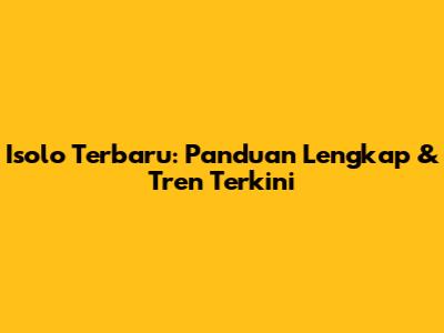 Isolo Terbaru: Panduan Lengkap & Tren Terkini