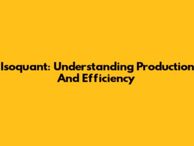 Isoquant: Understanding Production And Efficiency