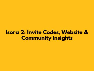 Isora 2: Invite Codes, Website & Community Insights