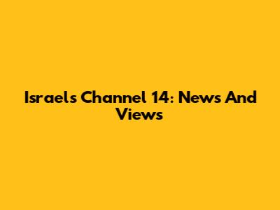 Israel's Channel 14: News And Views