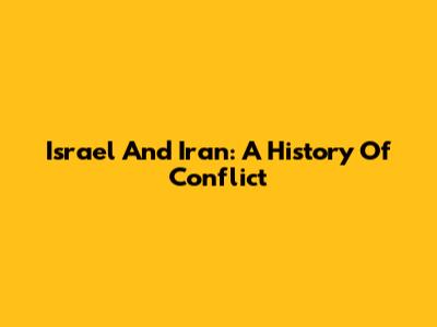 Israel And Iran: A History Of Conflict