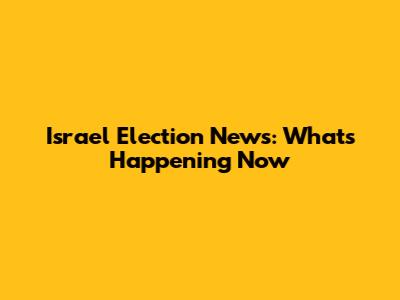 Israel Election News: What's Happening Now