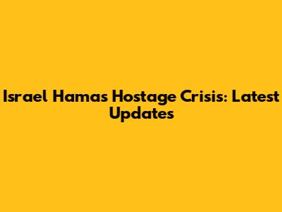 Israel Hamas Hostage Crisis: Latest Updates