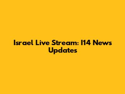 Israel Live Stream: I14 News Updates