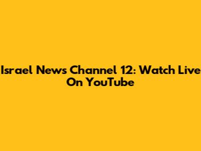 Israel News Channel 12: Watch Live On YouTube