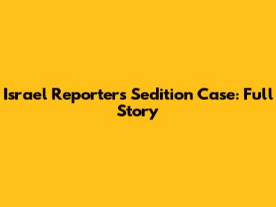 Israel Reporter's Sedition Case: Full Story