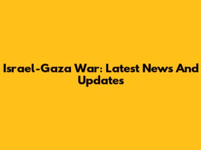 Israel-Gaza War: Latest News And Updates